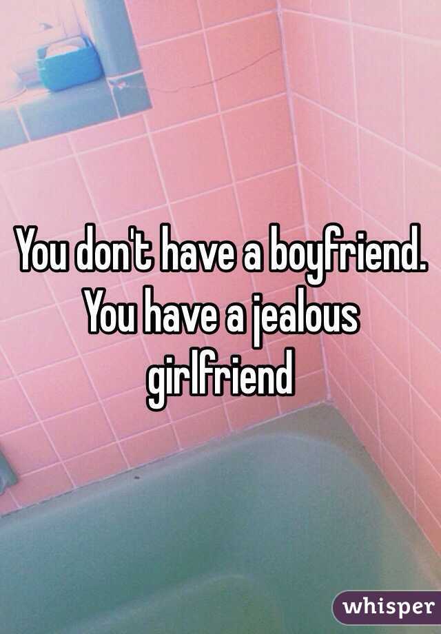 You don't have a boyfriend. You have a jealous girlfriend 