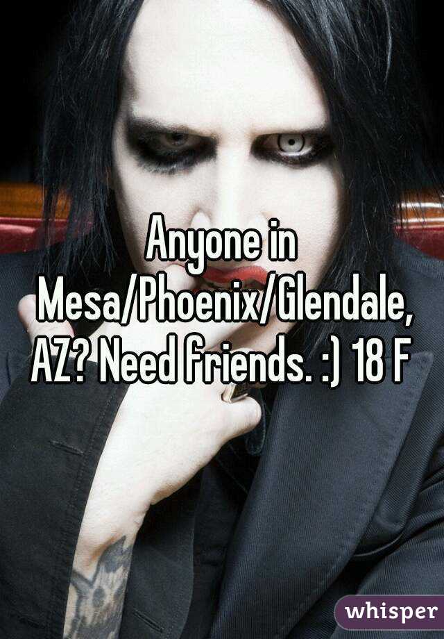 Anyone in Mesa/Phoenix/Glendale, AZ? Need friends. :) 18 F 