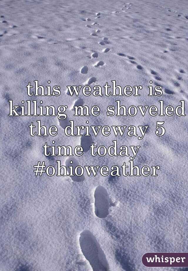 this weather is killing me shoveled the driveway 5 time today   #ohioweather