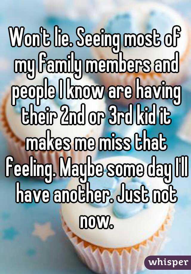 Won't lie. Seeing most of my family members and people I know are having their 2nd or 3rd kid it makes me miss that feeling. Maybe some day I'll have another. Just not now.