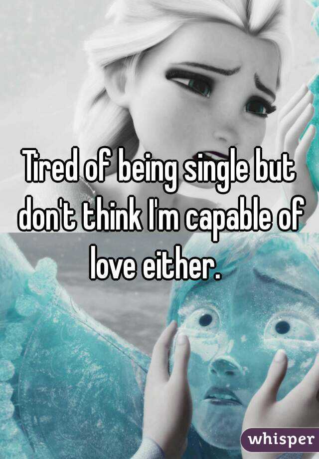 Tired of being single but don't think I'm capable of love either.  