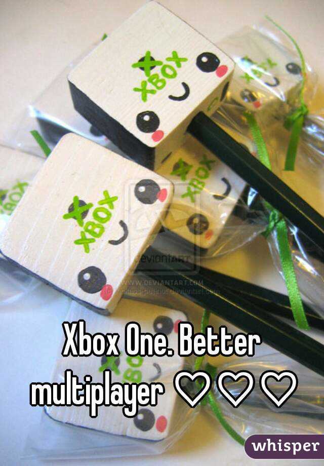 Xbox One. Better multiplayer ♡♡♡