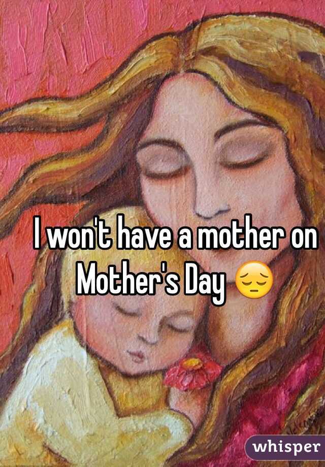 I won't have a mother on Mother's Day 😔