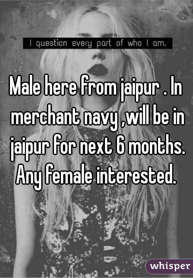 Male here from jaipur . In merchant navy ,will be in jaipur for next 6 months. Any female interested. 