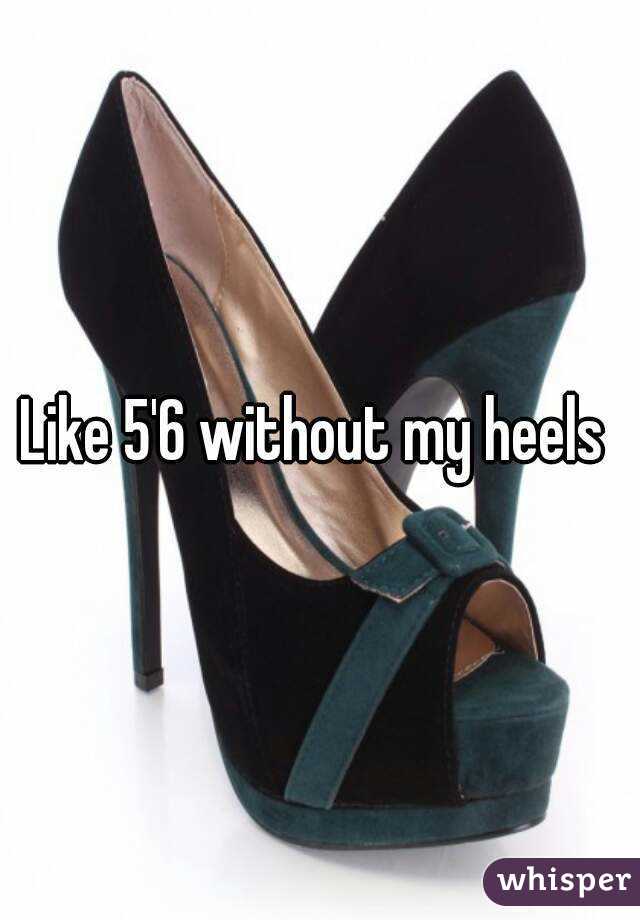 Like 5'6 without my heels 