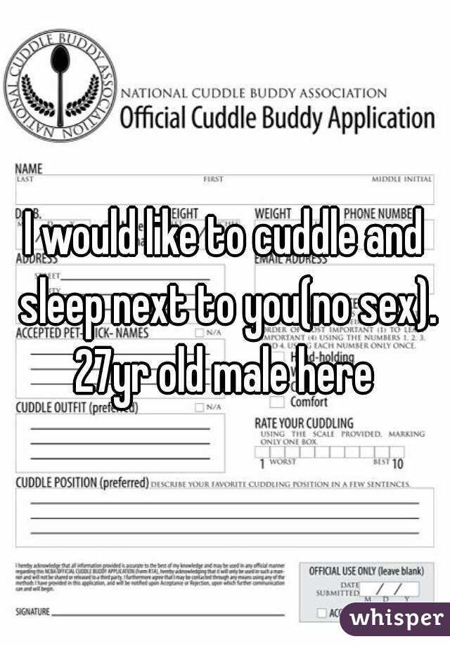I would like to cuddle and sleep next to you(no sex). 27yr old male here 
