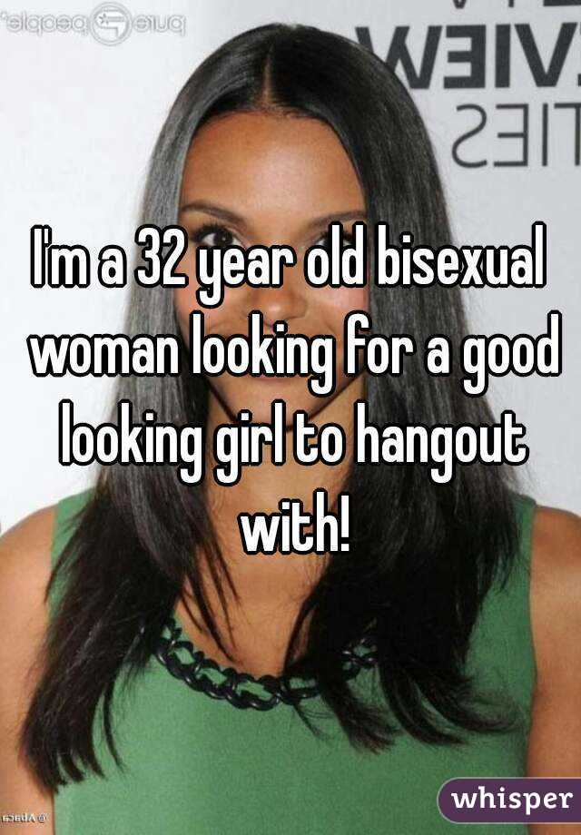 I'm a 32 year old bisexual woman looking for a good looking girl to hangout with!