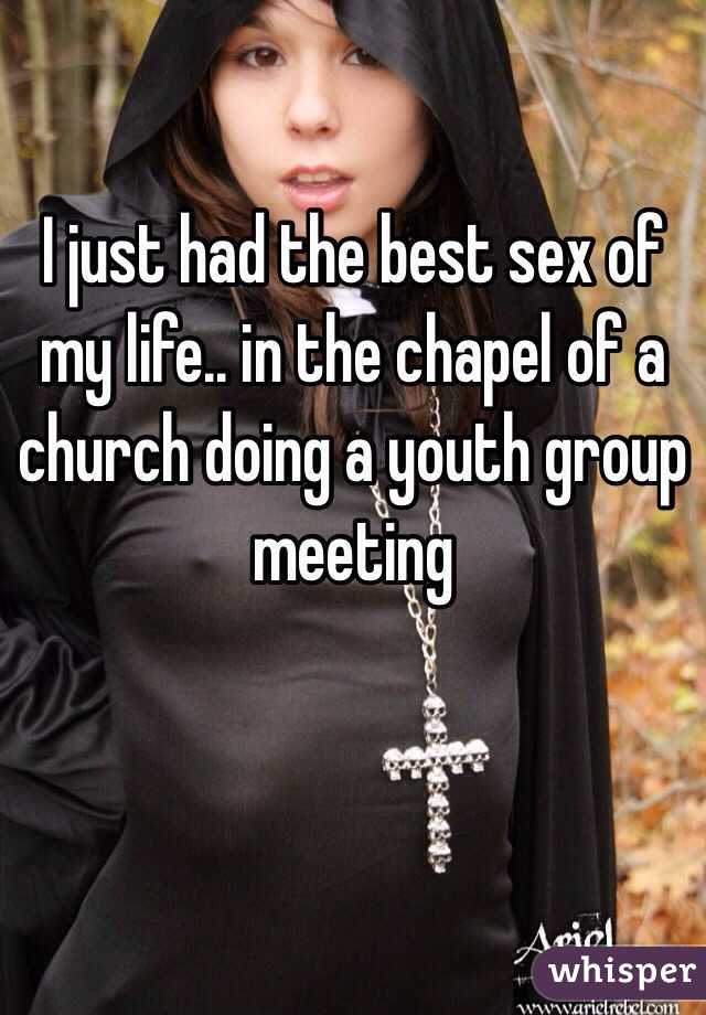 I just had the best sex of my life.. in the chapel of a church doing a youth group meeting 