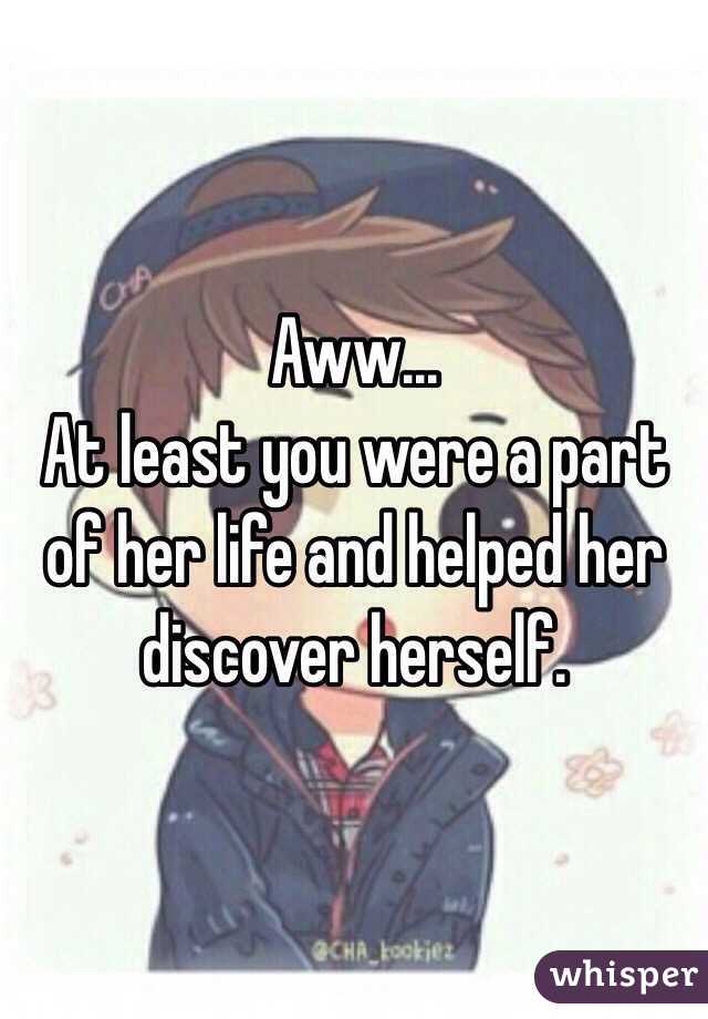 Aww...
At least you were a part of her life and helped her discover herself. 