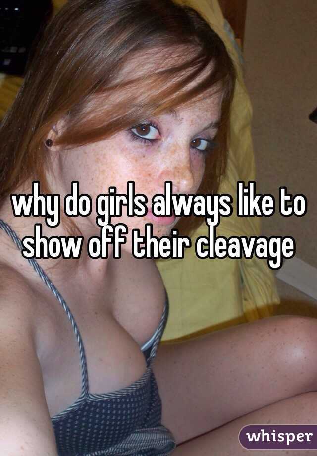 why do girls always like to show off their cleavage 