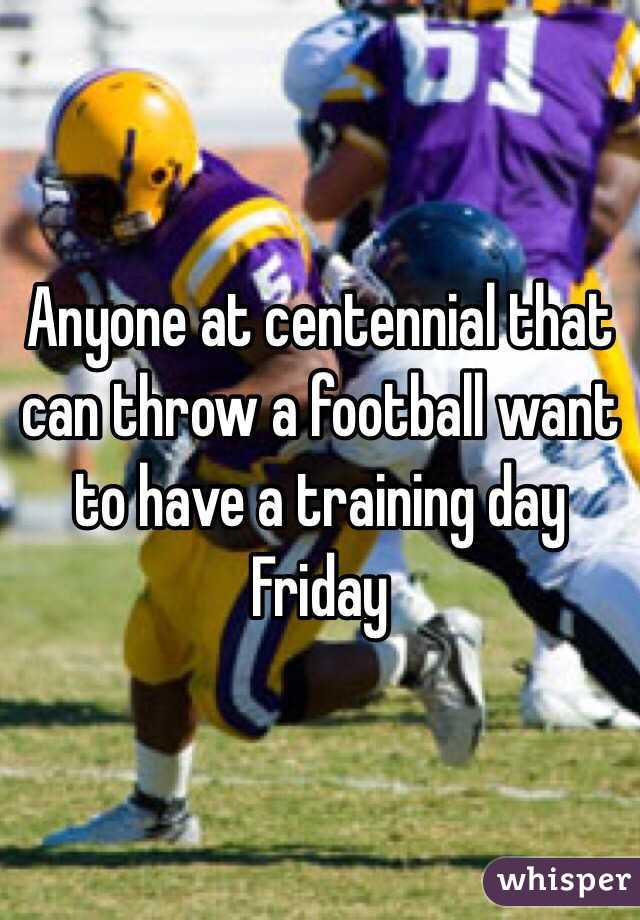 Anyone at centennial that can throw a football want to have a training day Friday 
