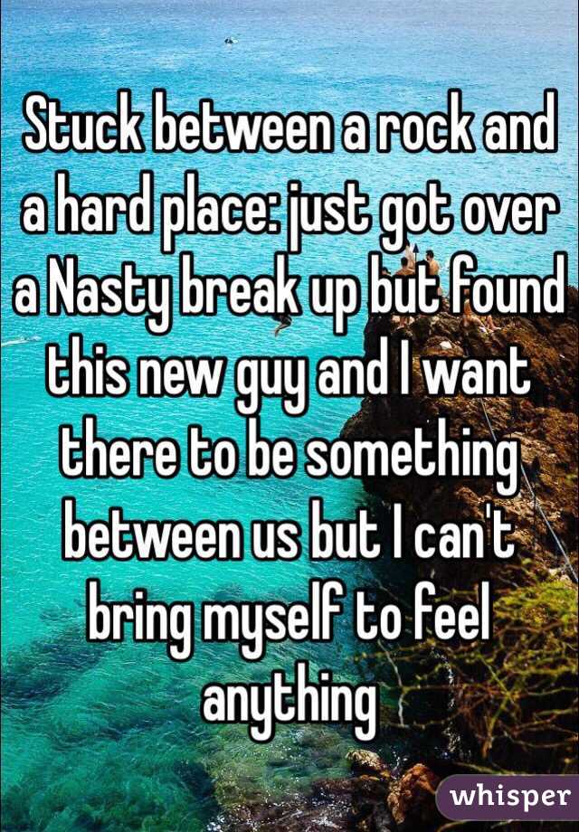 Stuck between a rock and a hard place: just got over a Nasty break up but found this new guy and I want there to be something between us but I can't bring myself to feel anything 