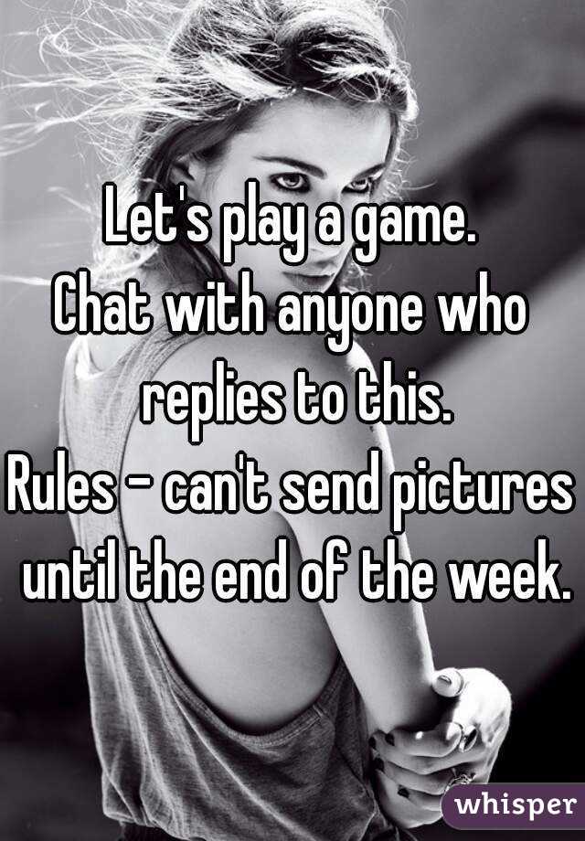 Let's play a game.
Chat with anyone who replies to this.
Rules - can't send pictures until the end of the week.