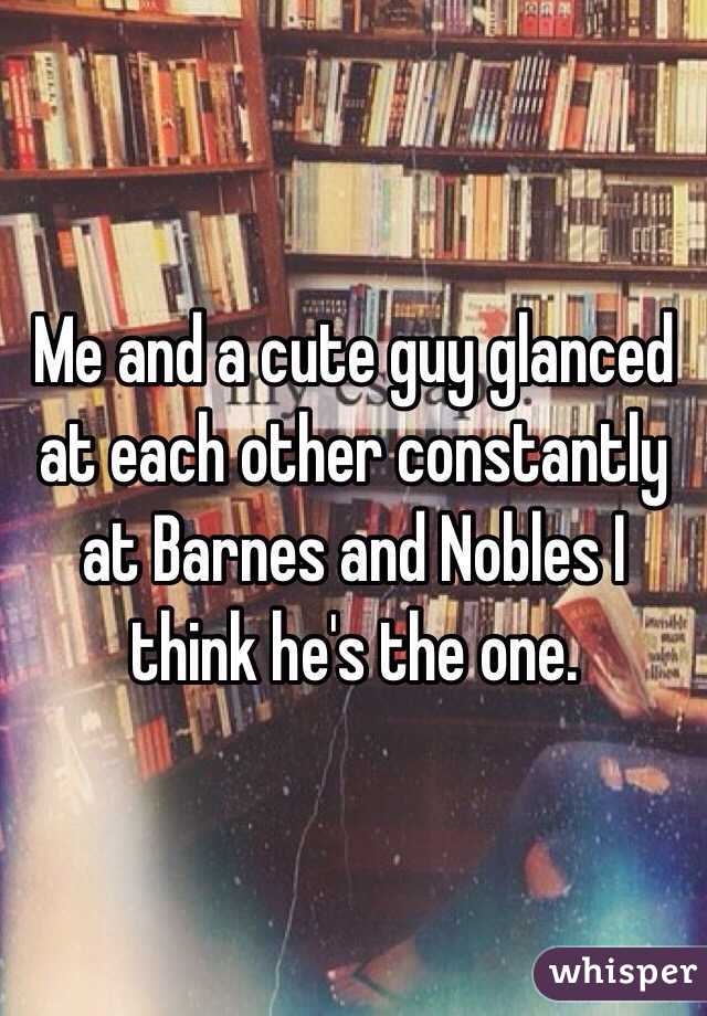 Me and a cute guy glanced at each other constantly at Barnes and Nobles I think he's the one. 