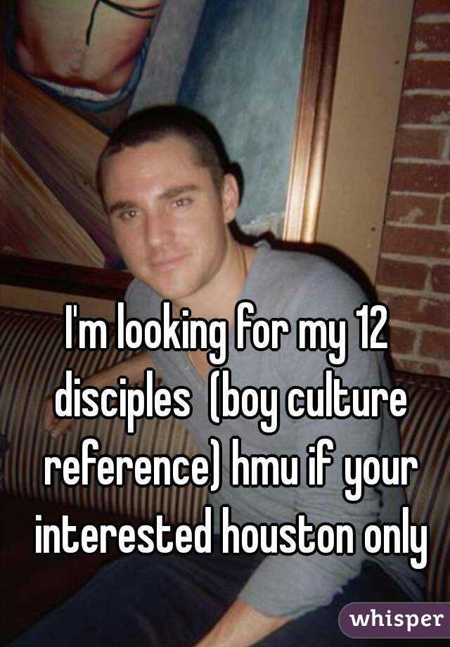 I'm looking for my 12 disciples  (boy culture reference) hmu if your interested houston only