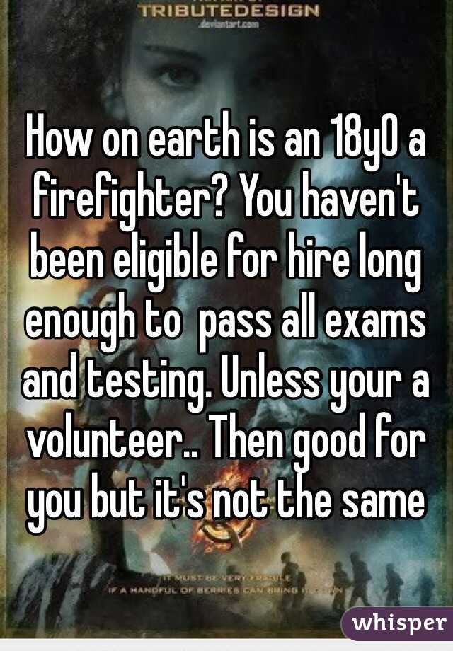 How on earth is an 18y0 a firefighter? You haven't been eligible for hire long enough to  pass all exams and testing. Unless your a volunteer.. Then good for you but it's not the same 