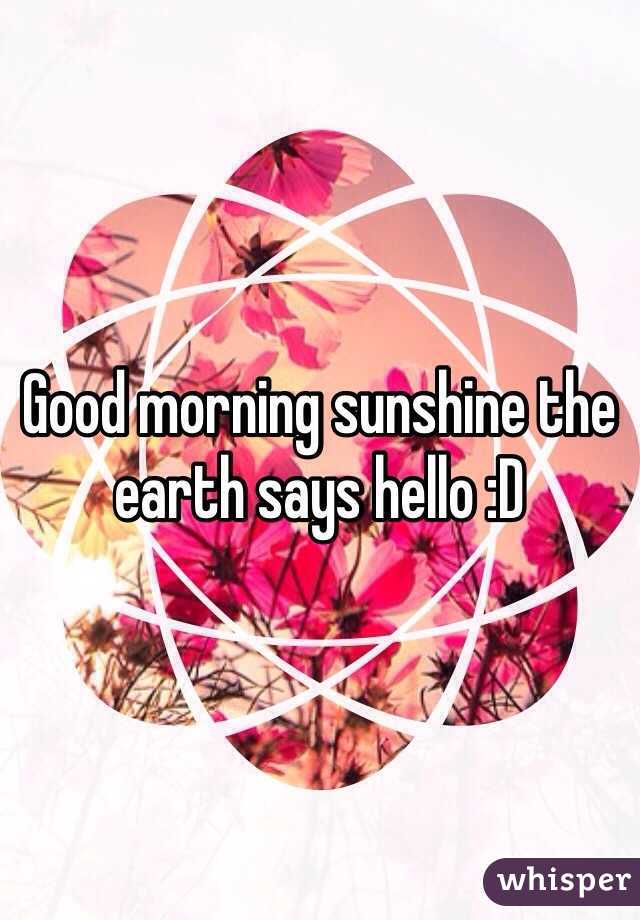 Good morning sunshine the earth says hello :D