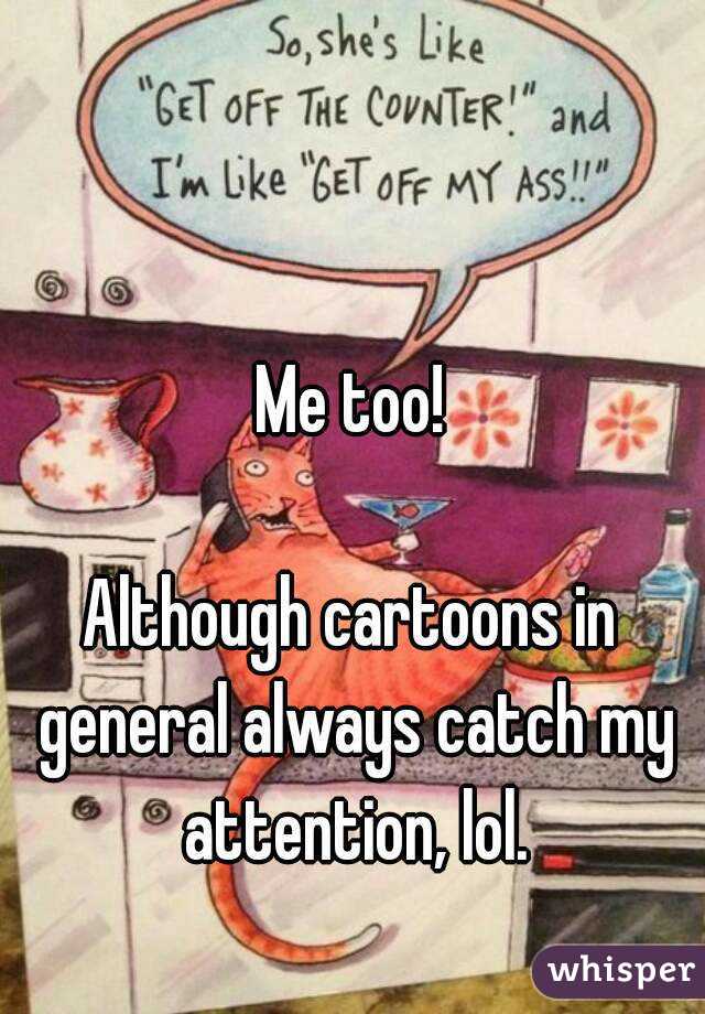 Me too!

Although cartoons in general always catch my attention, lol.