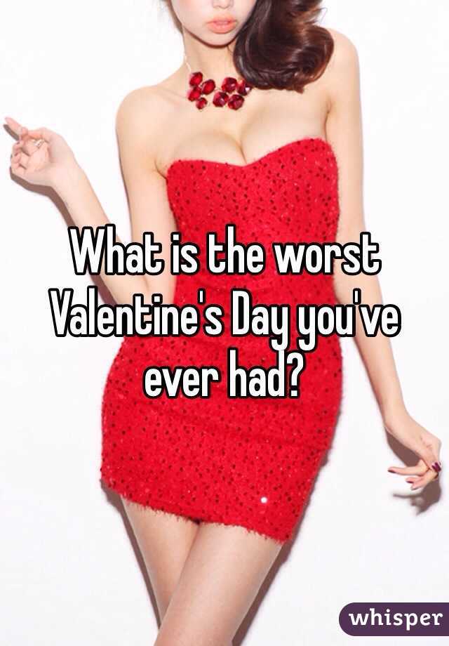 What is the worst Valentine's Day you've ever had?