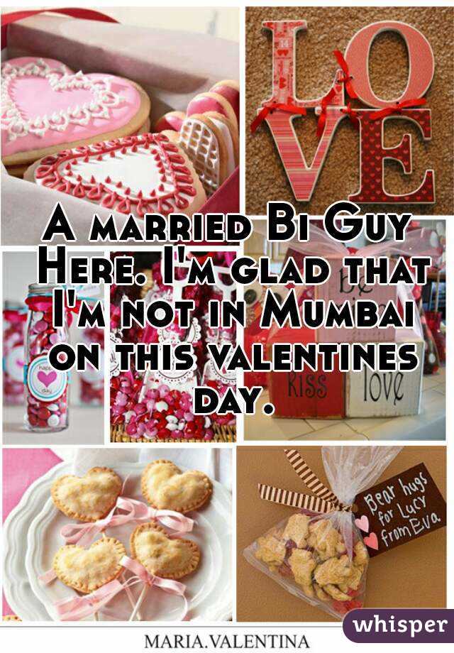 A married Bi Guy Here. I'm glad that I'm not in Mumbai on this valentines day.