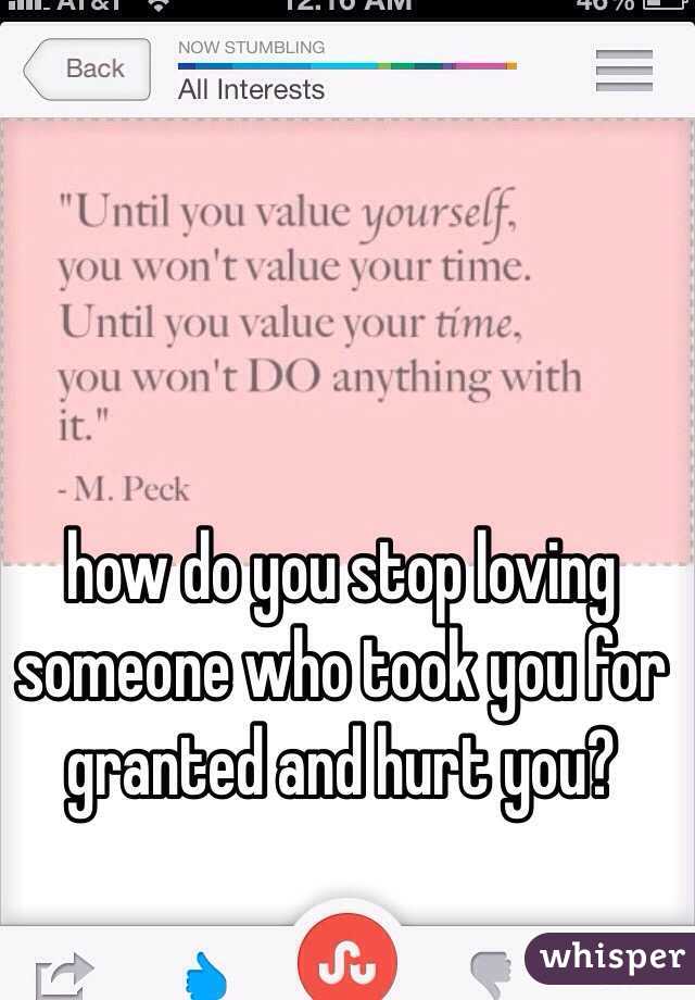 how do you stop loving someone who took you for granted and hurt you?