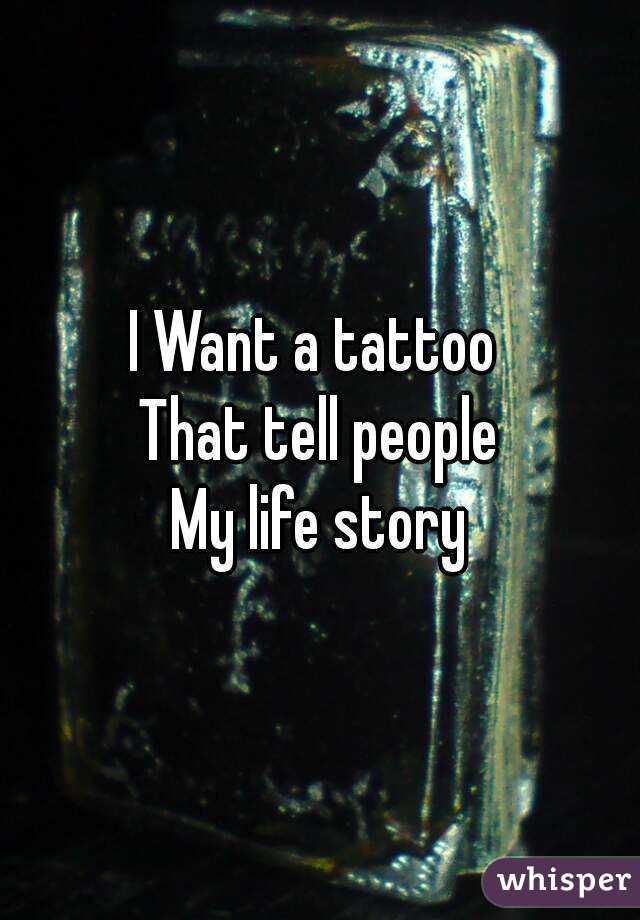 I Want a tattoo 
That tell people
My life story