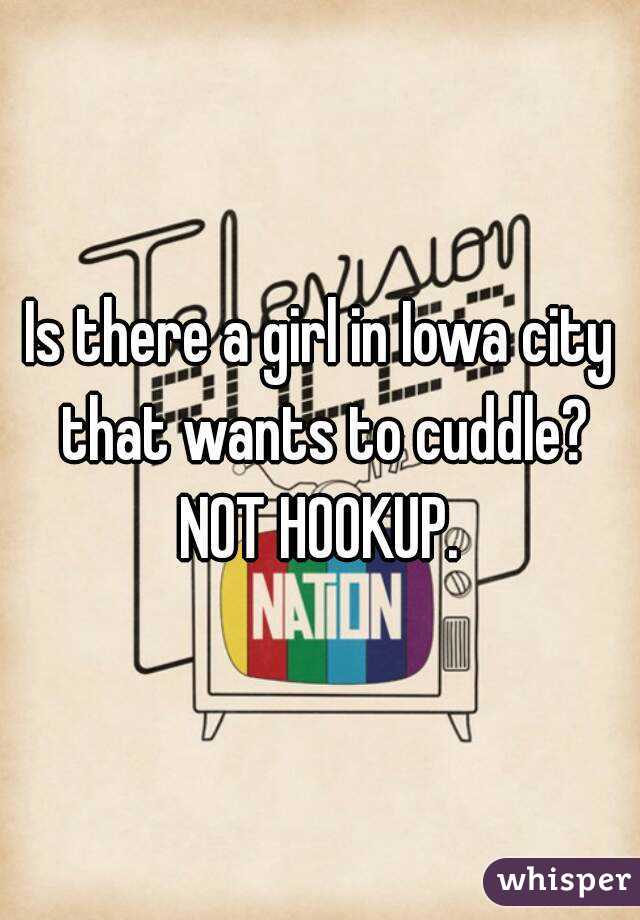 Is there a girl in Iowa city that wants to cuddle? NOT HOOKUP. 