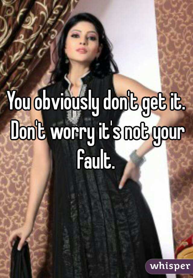 You obviously don't get it. Don't worry it's not your fault. 