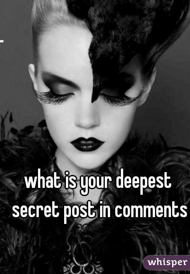 what is your deepest secret post in comments