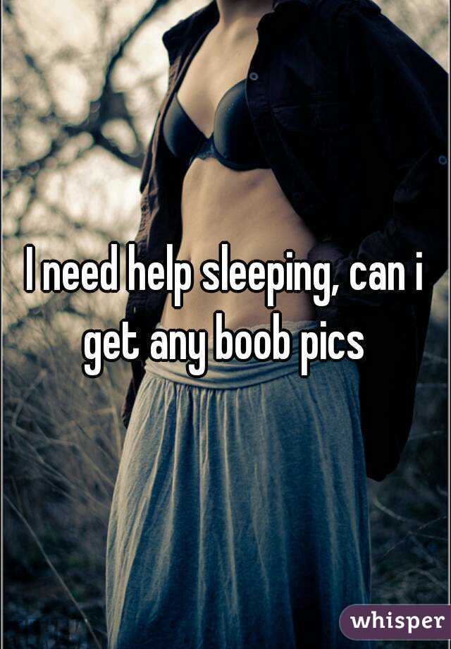 I need help sleeping, can i get any boob pics 