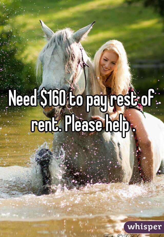Need $160 to pay rest of rent. Please help .