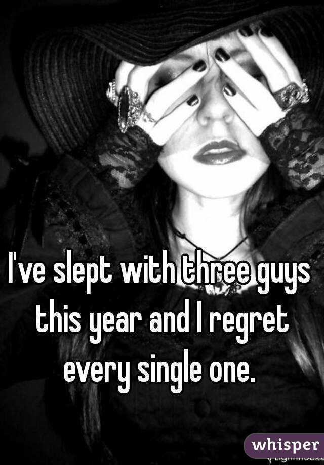 I've slept with three guys this year and I regret every single one. 