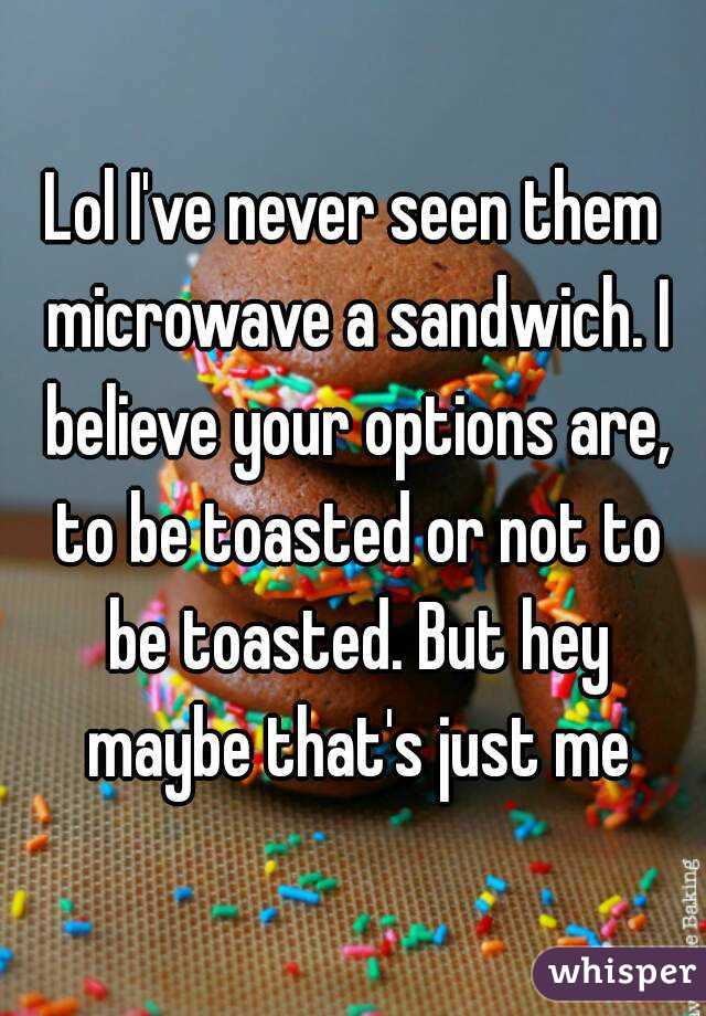 Lol I've never seen them microwave a sandwich. I believe your options are, to be toasted or not to be toasted. But hey maybe that's just me