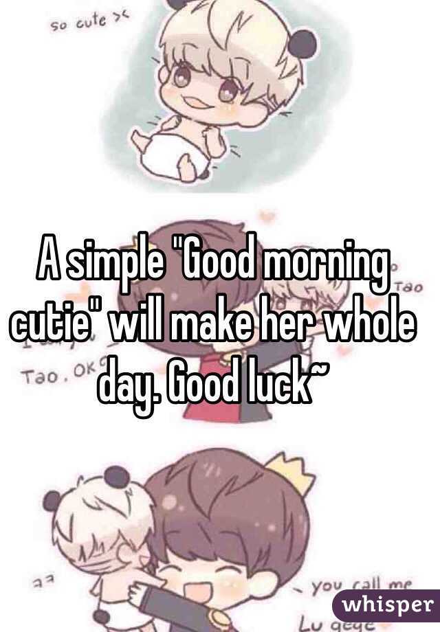 A simple "Good morning cutie" will make her whole day. Good luck~