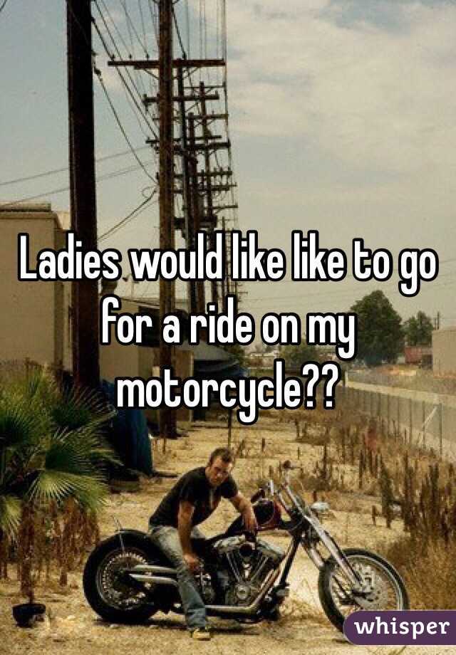 Ladies would like like to go for a ride on my motorcycle?? 