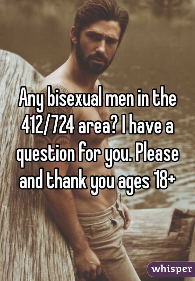Any bisexual men in the 412/724 area? I have a question for you. Please and thank you ages 18+