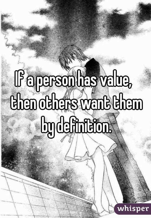 If a person has value,  then others want them by definition.