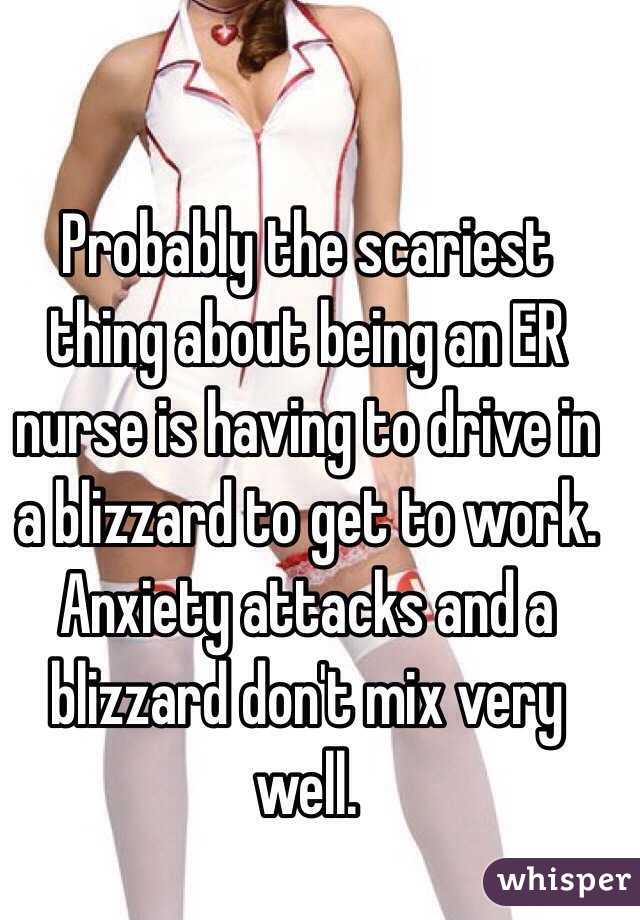 Probably the scariest thing about being an ER nurse is having to drive in a blizzard to get to work. Anxiety attacks and a blizzard don't mix very well. 