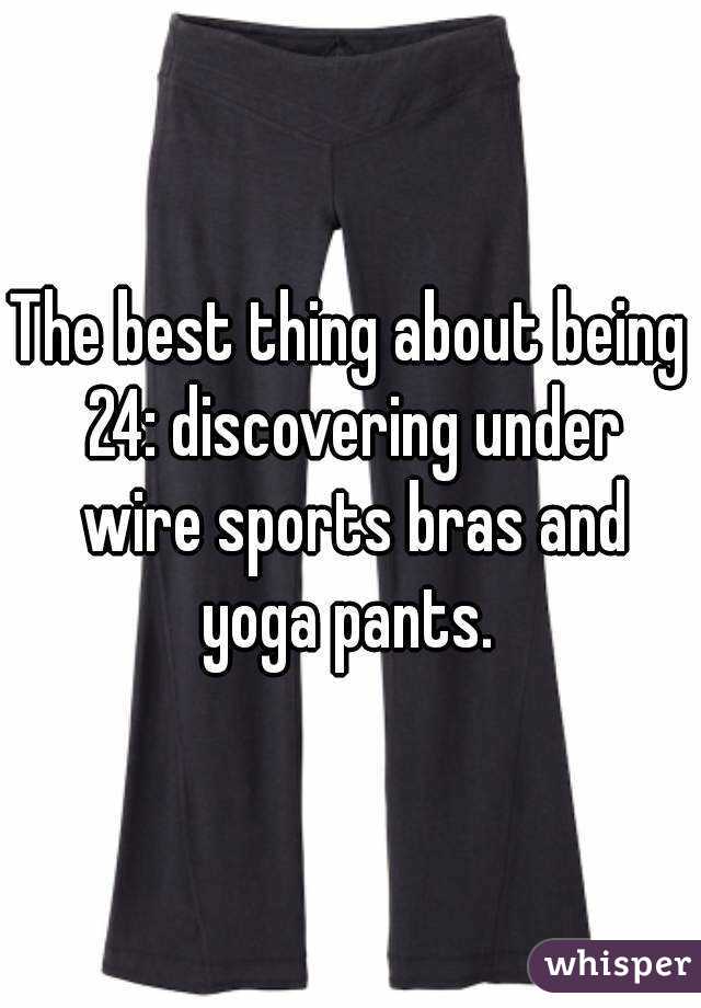 The best thing about being 24: discovering under wire sports bras and yoga pants. 