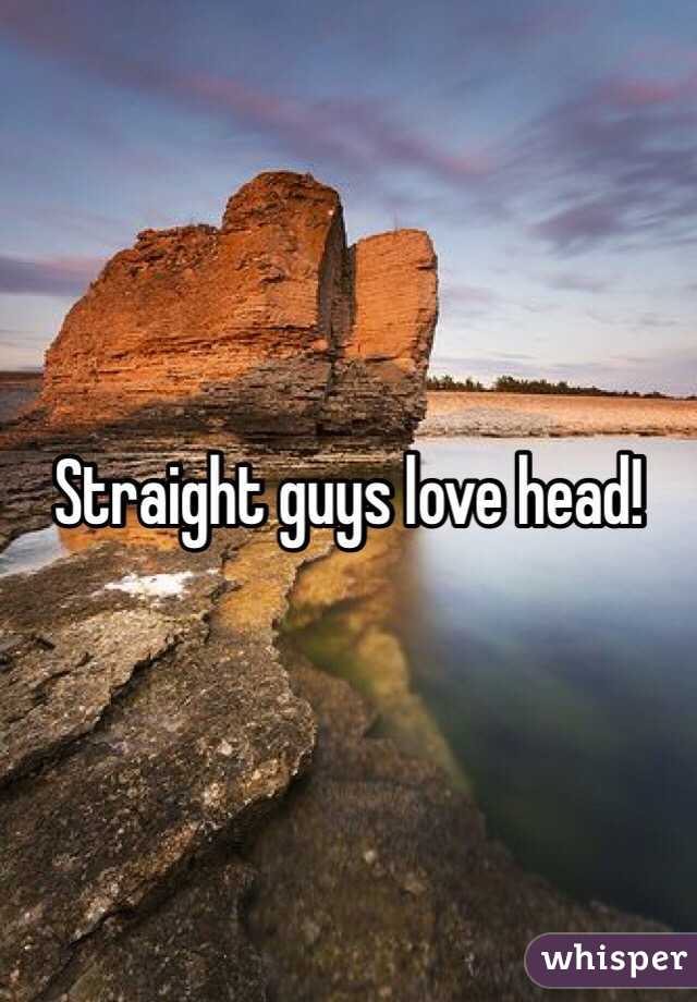 Straight guys love head!