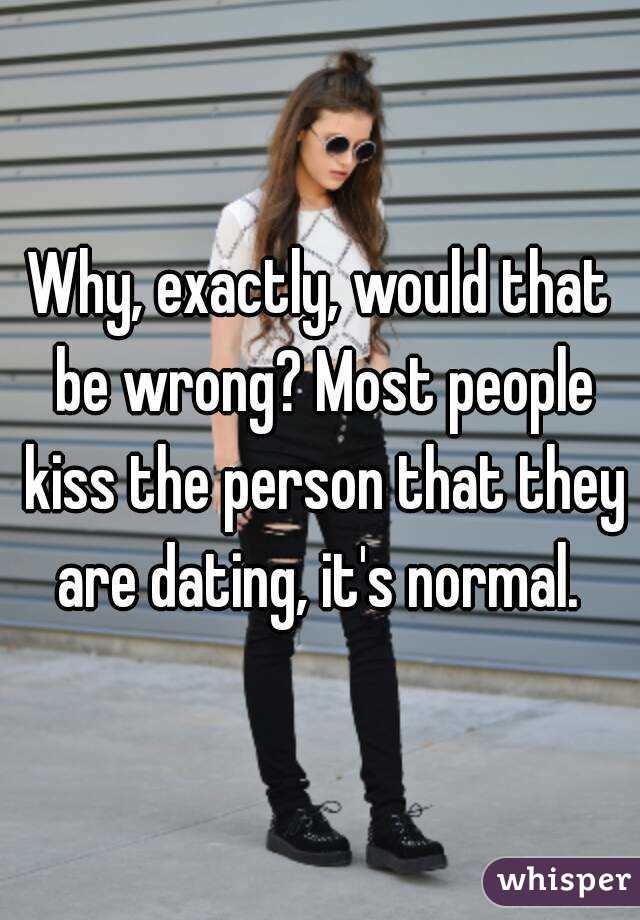Why, exactly, would that be wrong? Most people kiss the person that they are dating, it's normal. 