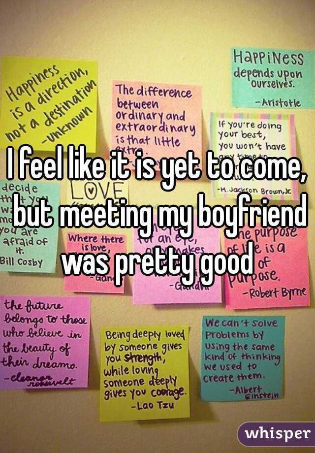 I feel like it is yet to come, but meeting my boyfriend was pretty good 