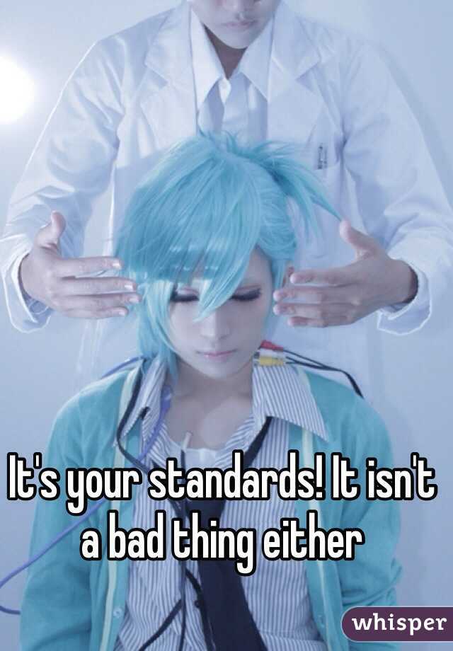 It's your standards! It isn't a bad thing either