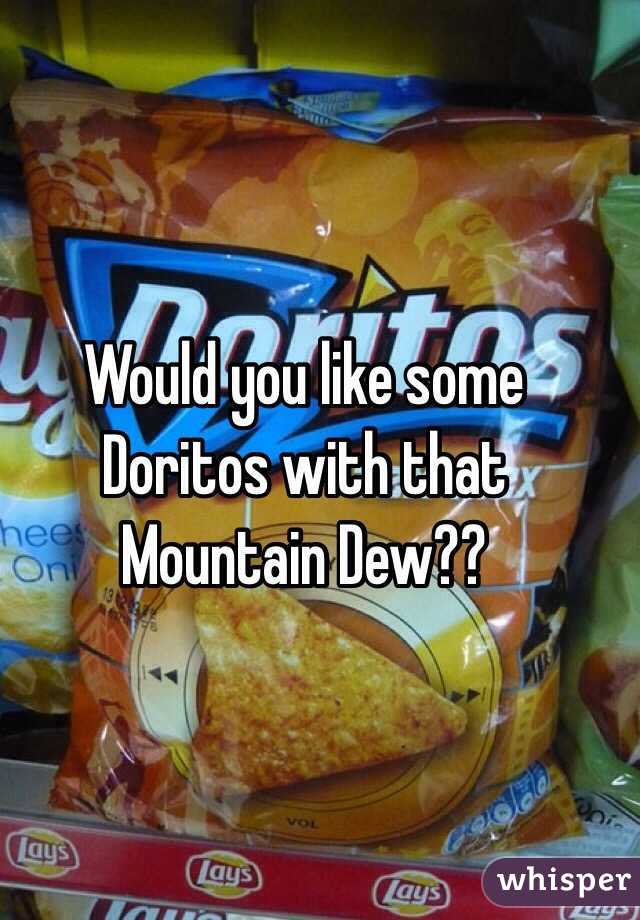 Would you like some Doritos with that Mountain Dew?? 