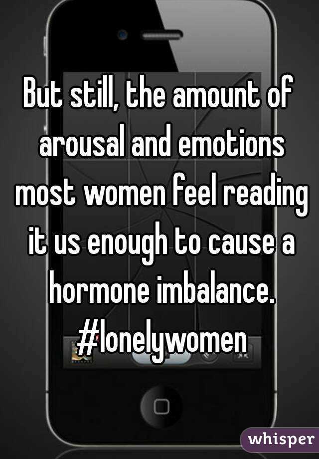 But still, the amount of arousal and emotions most women feel reading it us enough to cause a hormone imbalance. #lonelywomen