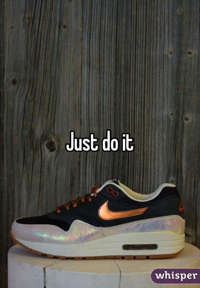 Just do it
