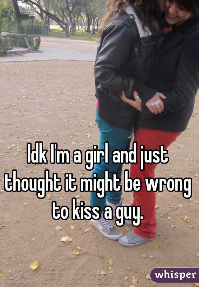Idk I'm a girl and just thought it might be wrong to kiss a guy. 