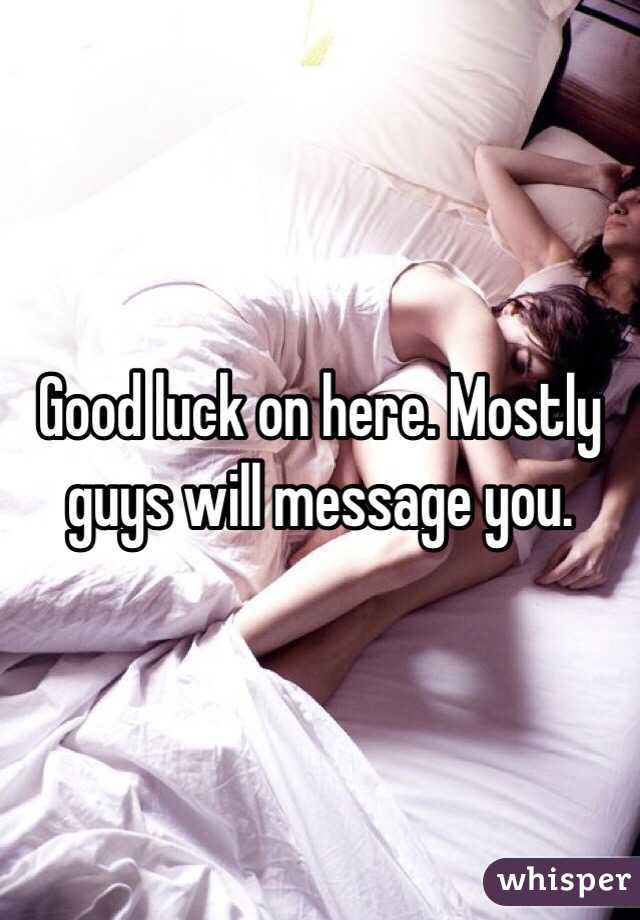 Good luck on here. Mostly guys will message you. 