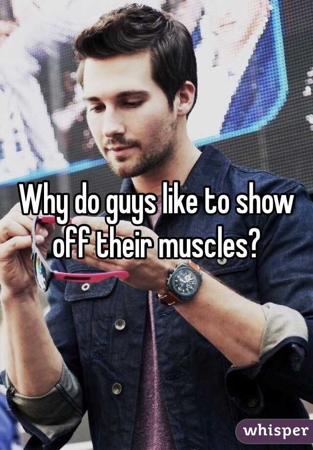 Why do guys like to show off their muscles?