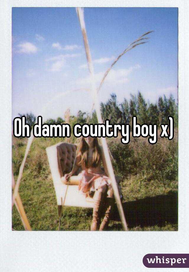 Oh damn country boy x)